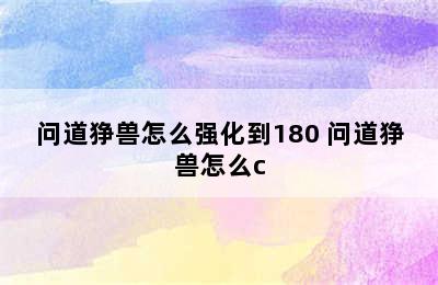 问道狰兽怎么强化到180 问道狰兽怎么c